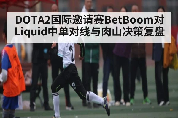 DOTA2国际邀请赛BetBoom对Liquid中单对线与肉山决策复盘