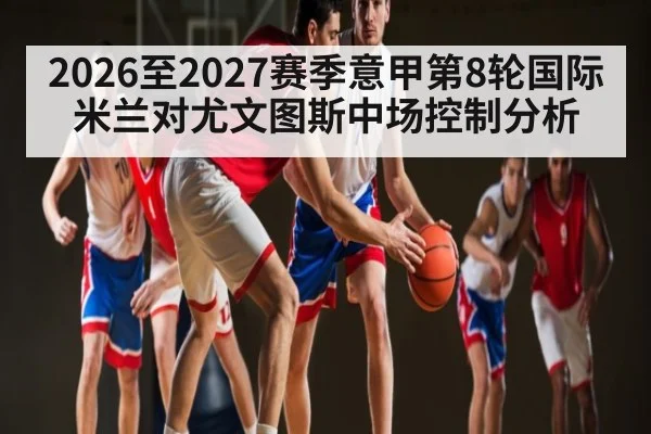 2026至2027赛季意甲第8轮国际米兰对尤文图斯中场控制分析